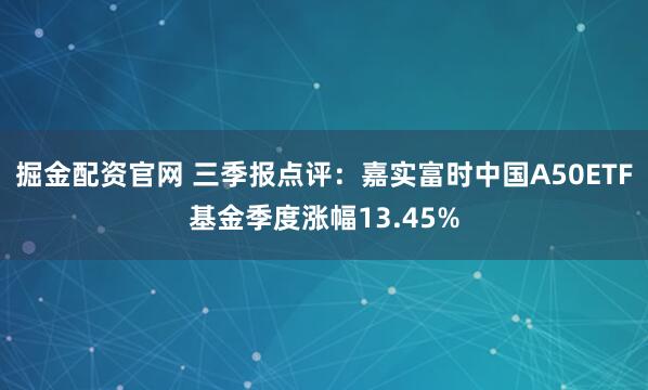掘金配资官网 三季报点评：嘉实富时中国A50ETF基金季度涨幅13.45%