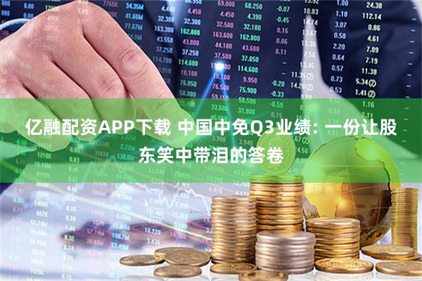 亿融配资APP下载 中国中免Q3业绩: 一份让股东笑中带泪的答卷