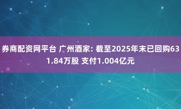 券商配资网平台 广州酒家: 截至2025年末已回购631.84万股 支付1.004亿元