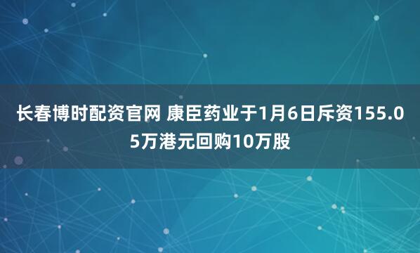 长春博时配资官网 康臣药业于1月6日斥资155.05万港元回购10万股