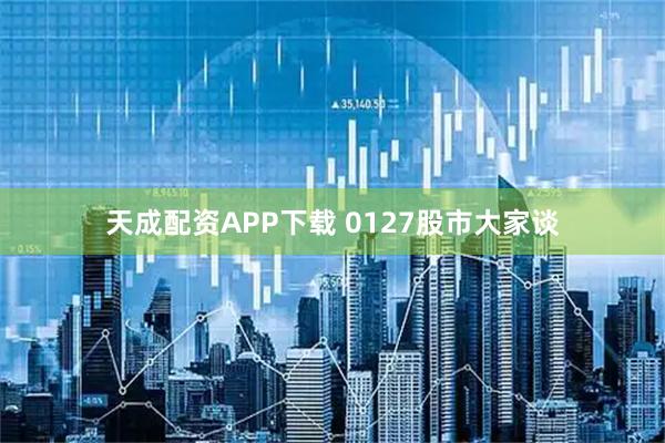 天成配资APP下载 0127股市大家谈