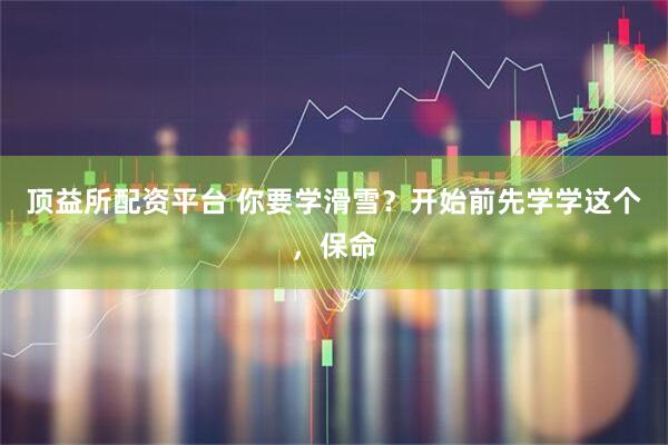 顶益所配资平台 你要学滑雪？开始前先学学这个，保命